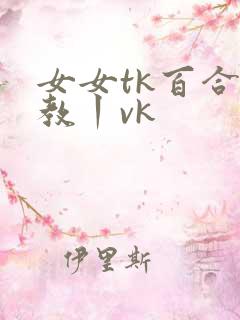 女女tk百合调教丨vk