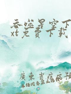 吞噬星空下载txt免费下载