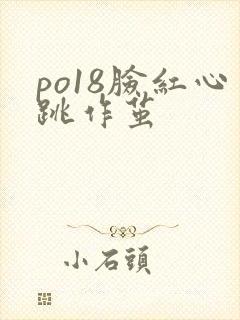 po18脸红心跳作茧