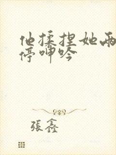 他揉捏她两乳不停呻吟