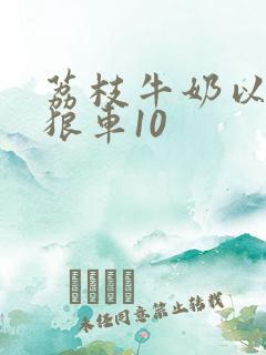 荔枝牛奶以身饲狼车10