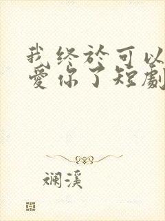 我终于可以不再爱你了短剧