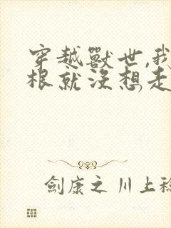 穿越兽世,我压根就没想走