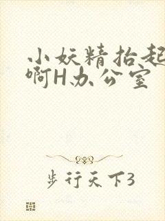 小妖精抬起臀嗯啊H办公室