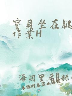 宝贝坐在腿上写作业H