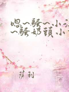 嗯~骚~小淫妇~骚奶头小说