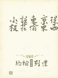 小说东京从抓住校花偷东西开始在线阅读