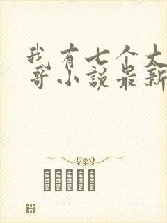 我有七个大佬哥哥小说最新章节免费阅读全文