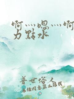 啊灬嗯灬啊灬用力点水