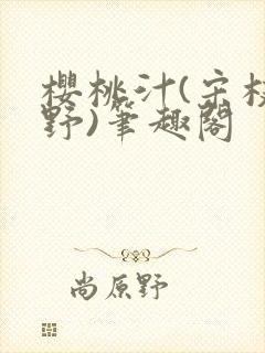 樱桃汁(宋枝江野)笔趣阁