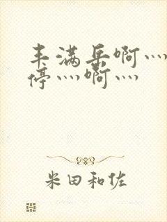 丰满岳啊灬啊别停灬啊灬