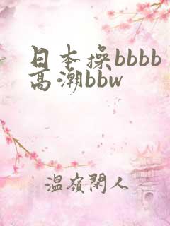 日本操bbbb高潮bbw