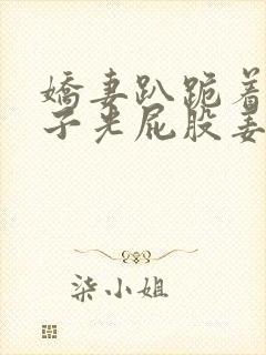 娇妻趴跪着掀裙子光屁股姜罚