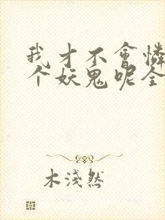 我才不会怜惜一个妖鬼呢全文免费阅读