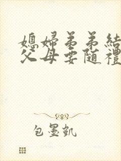 媳妇弟弟结婚我父母要随礼吗