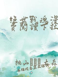 绝世战魂漫画免费阅读下拉式六漫画