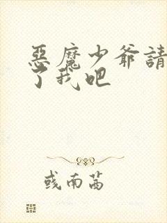 恶魔少爷请你饶了我吧