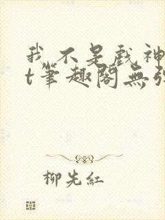 我不是戏神txt笔趣阁无弹窗