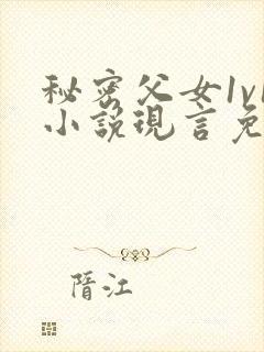 秘密父女1v1小说现言免费阅读