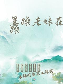 暴躁老妹在线暴躁
