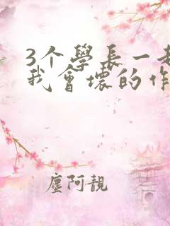 3个学长一起上我会坏的作文