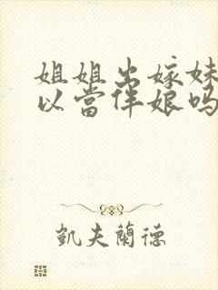 姐姐出嫁妹妹可以当伴娘吗