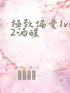 极致偏爱1vs2酒酿