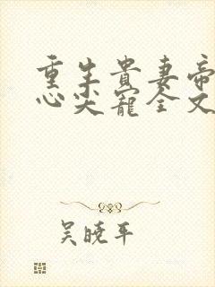 重生贵妻帝少的心尖宠全文免费阅读