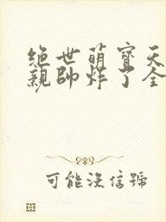 绝世萌宝天才娘亲帅炸了全文免费