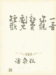 短剧许你一场悲欢免费观看