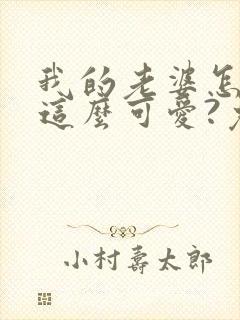 我的老婆怎么能这么可爱?免费阅读正版