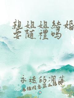 亲姐姐结婚弟弟要随礼吗