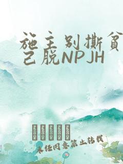 施主别撕贫僧自己脱NPJH