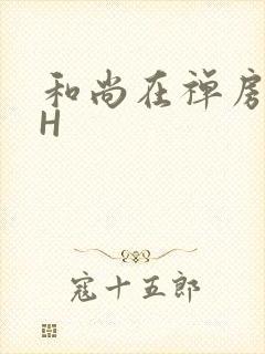 和尚在禅房含乳H