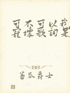 可不可以我把你宠坏歌词是哪首歌