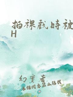 拍裸戏时被C了H