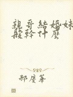 亲哥结婚妹妹一般干什么