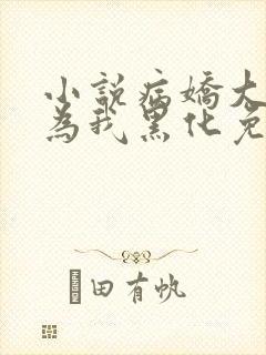 小说病娇大佬都为我黑化免费阅读