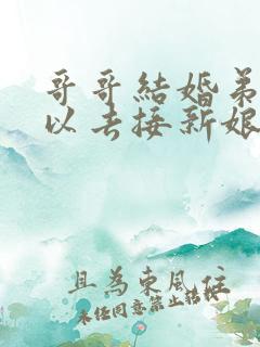 哥哥结婚弟弟可以去接新娘吗