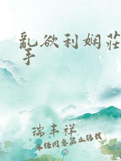 乱欲利娴庄 小手