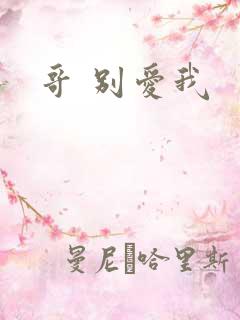 哥 别爱我