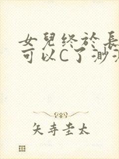 女儿终于长大了可以C了渺渺