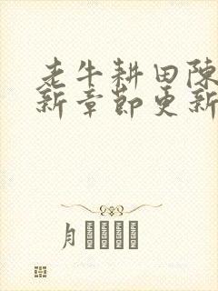 老牛耕田陈雪最新章节更新时间