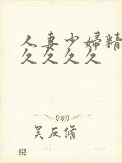 人妻少妇精品久久久久久