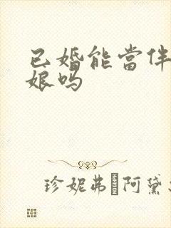 已婚能当伴郎伴娘吗