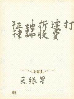 征地拆迁打官司律师收费