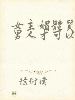 女主媚体质需要男人才可以活命