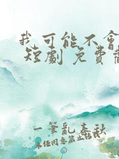 我可能不会爱你 短剧 免费观看