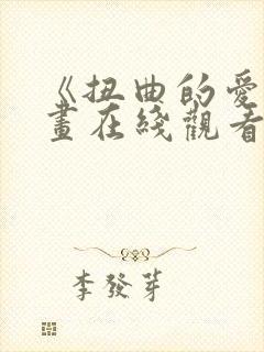 《扭曲的爱》漫画在线观看免费全集