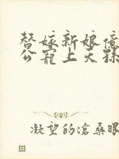 替嫁新娘亿万老公宠上天孙樾版